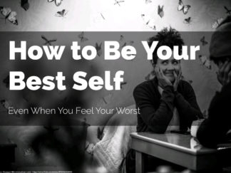 How to be Your Best Self Even if You Feel Your Worst